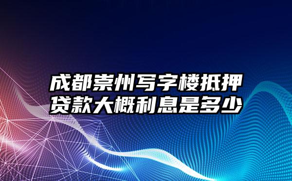 成都崇州写字楼抵押贷款大概利息是多少