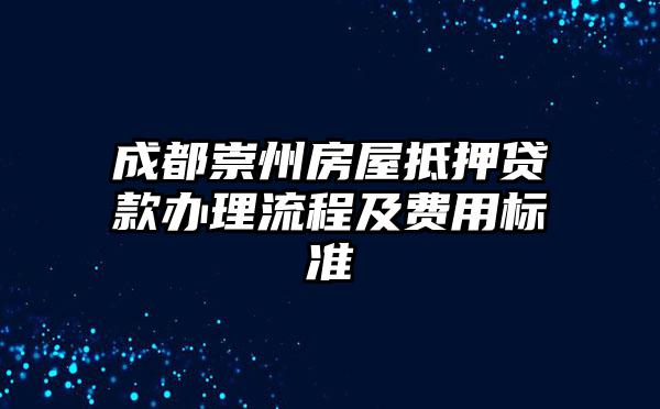 成都崇州房屋抵押贷款办理流程及费用标准