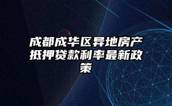 成都成华区异地房产抵押贷款利率最新政策