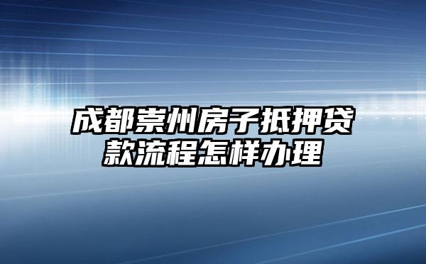 成都崇州房子抵押贷款流程怎样办理