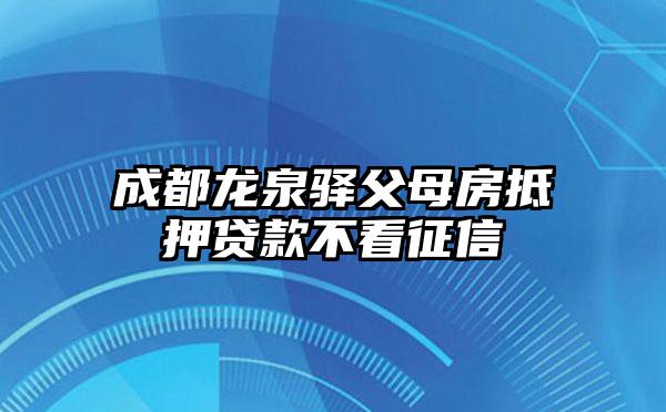 成都龙泉驿父母房抵押贷款不看征信