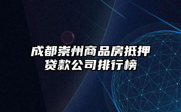 成都崇州商品房抵押贷款公司排行榜