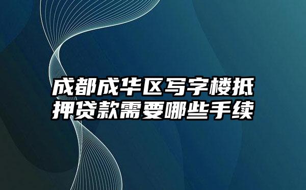 成都成华区写字楼抵押贷款需要哪些手续