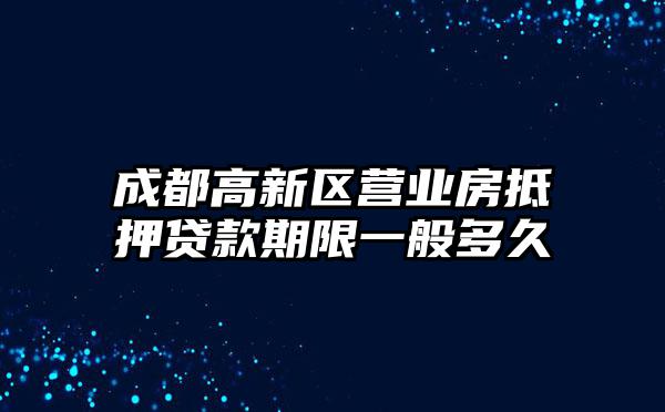 成都高新区营业房抵押贷款期限一般多久