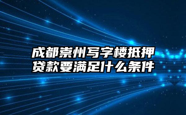 成都崇州写字楼抵押贷款要满足什么条件