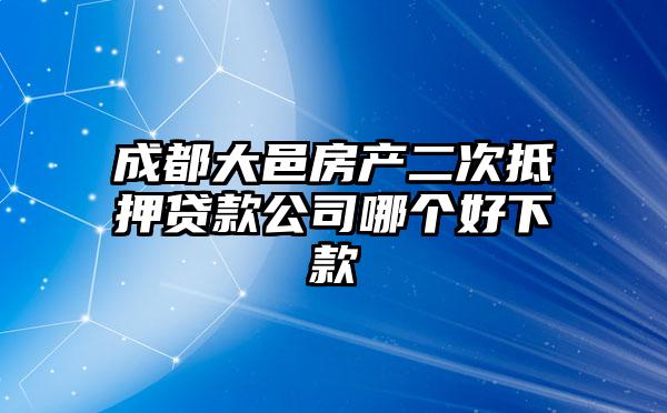 成都大邑房产二次抵押贷款公司哪个好下款