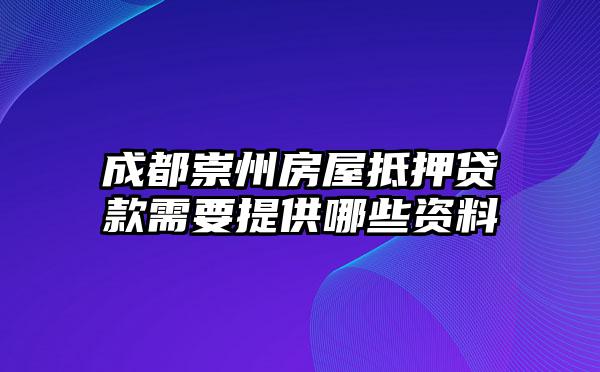 成都崇州房屋抵押贷款需要提供哪些资料