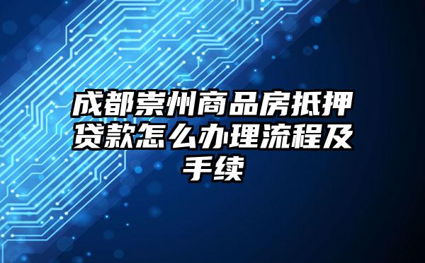 成都崇州商品房抵押贷款怎么办理流程及手续