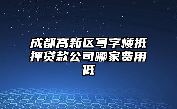 成都高新区写字楼抵押贷款公司哪家费用低