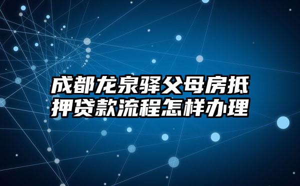 成都龙泉驿父母房抵押贷款流程怎样办理