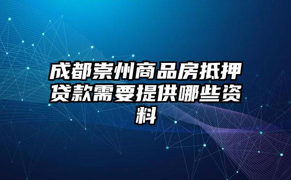 成都崇州商品房抵押贷款需要提供哪些资料