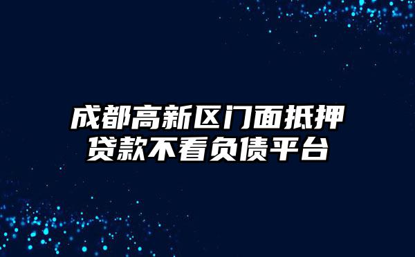 成都高新区门面抵押贷款不看负债平台