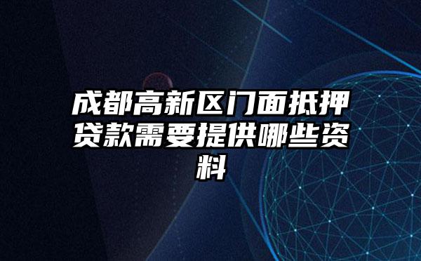 成都高新区门面抵押贷款需要提供哪些资料