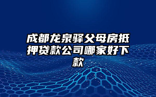 成都龙泉驿父母房抵押贷款公司哪家好下款