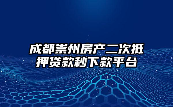 成都崇州房产二次抵押贷款秒下款平台