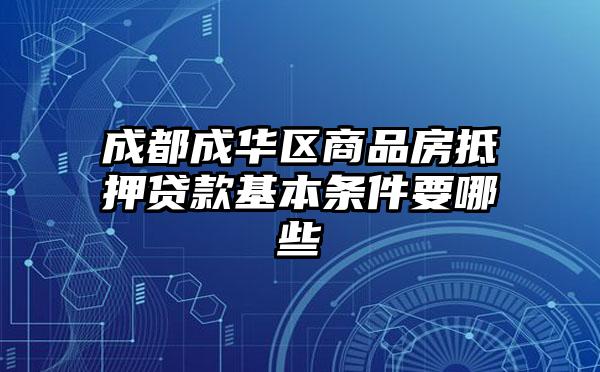 成都成华区商品房抵押贷款基本条件要哪些