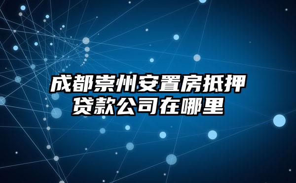 成都崇州安置房抵押贷款公司在哪里