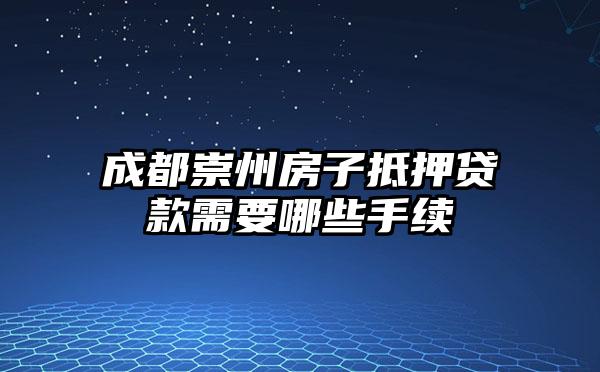 成都崇州房子抵押贷款需要哪些手续