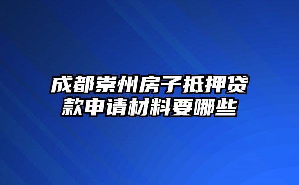 成都崇州房子抵押贷款申请材料要哪些