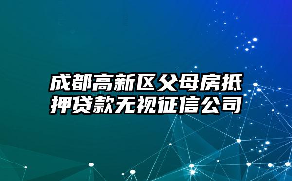 成都高新区父母房抵押贷款无视征信公司