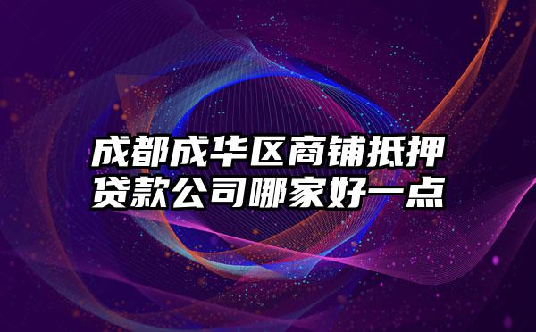 成都成华区商铺抵押贷款公司哪家好一点