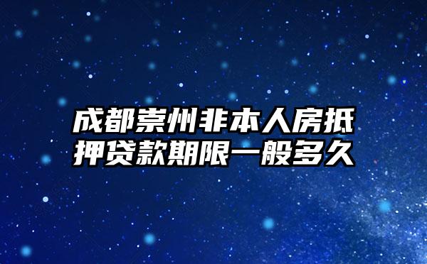 成都崇州非本人房抵押贷款期限一般多久