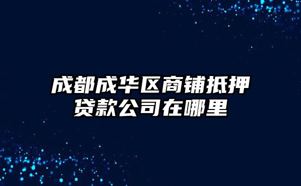 成都成华区商铺抵押贷款公司在哪里