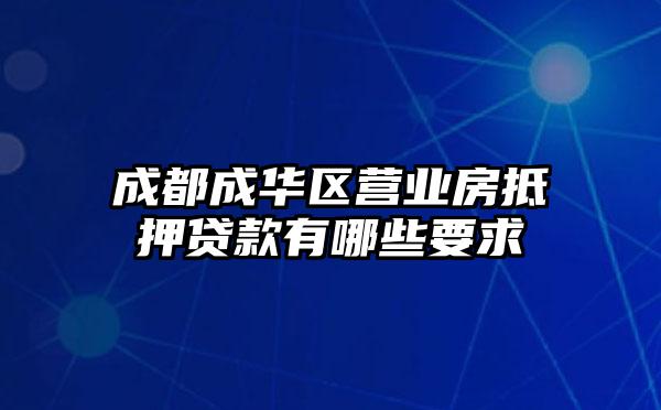 成都成华区营业房抵押贷款有哪些要求