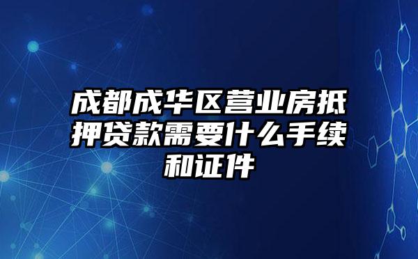 成都成华区营业房抵押贷款需要什么手续和证件