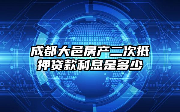 成都大邑房产二次抵押贷款利息是多少