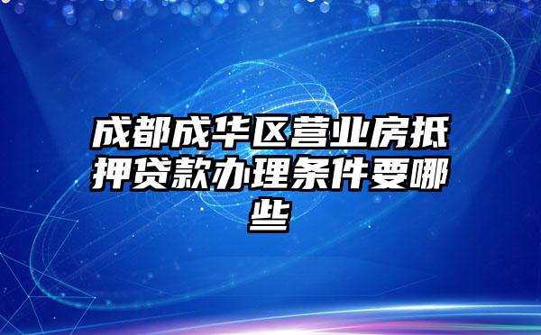 成都成华区营业房抵押贷款办理条件要哪些