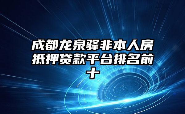 成都龙泉驿非本人房抵押贷款平台排名前十