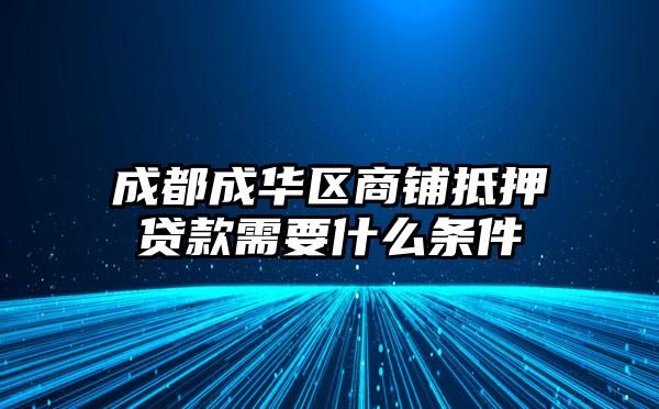 成都成华区商铺抵押贷款需要什么条件