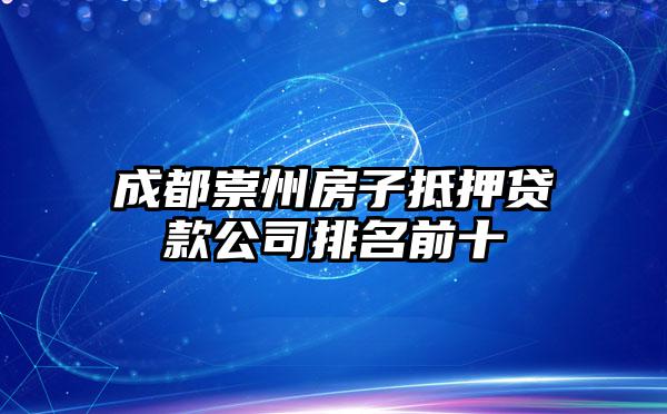 成都崇州房子抵押贷款公司排名前十