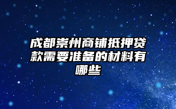 成都崇州商铺抵押贷款需要准备的材料有哪些