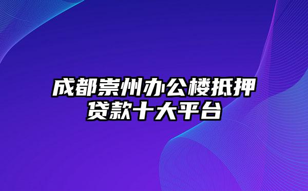 成都崇州办公楼抵押贷款十大平台