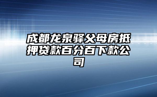 成都龙泉驿父母房抵押贷款百分百下款公司