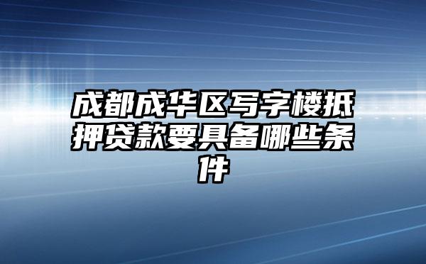 成都成华区写字楼抵押贷款要具备哪些条件