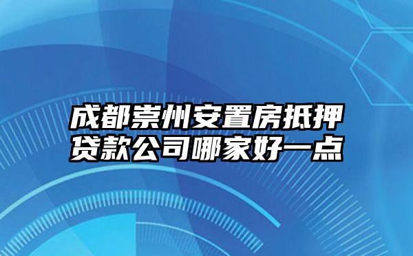 成都崇州安置房抵押贷款公司哪家好一点