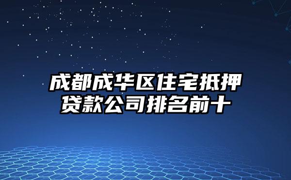 成都成华区住宅抵押贷款公司排名前十