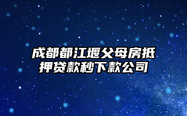 成都都江堰父母房抵押贷款秒下款公司