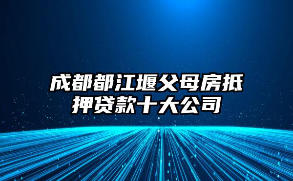 成都都江堰父母房抵押贷款十大公司