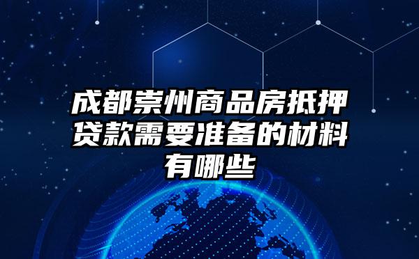 成都崇州商品房抵押贷款需要准备的材料有哪些