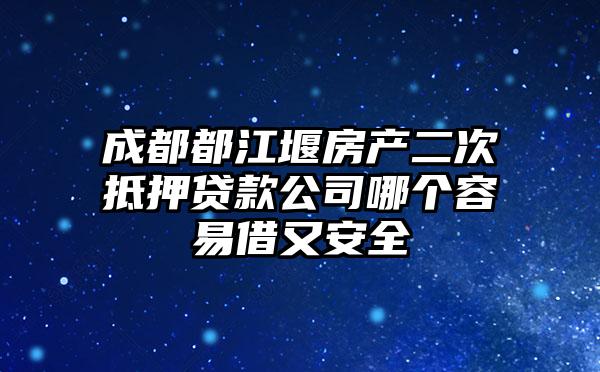 成都都江堰房产二次抵押贷款公司哪个容易借又安全