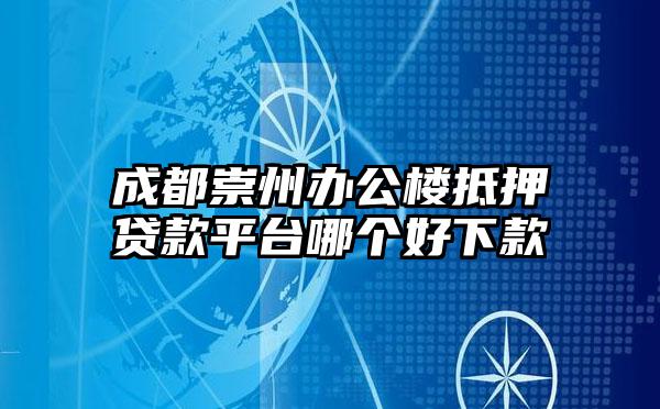 成都崇州办公楼抵押贷款平台哪个好下款