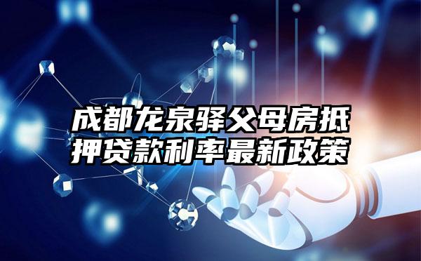 成都龙泉驿父母房抵押贷款利率最新政策