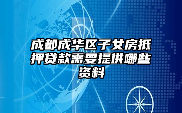 成都成华区子女房抵押贷款需要提供哪些资料