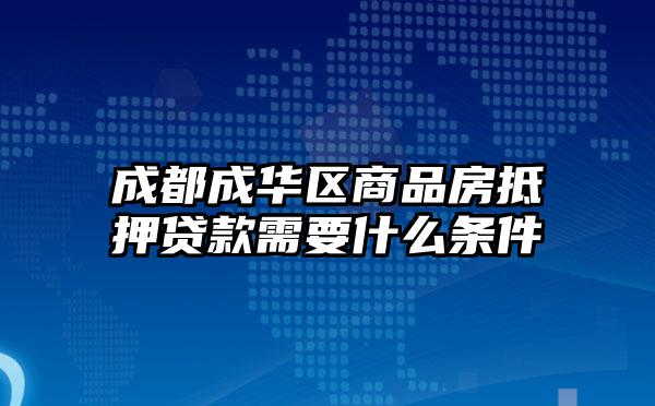 成都成华区商品房抵押贷款需要什么条件