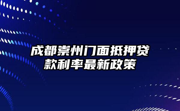 成都崇州门面抵押贷款利率最新政策