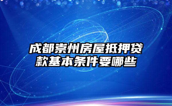 成都崇州房屋抵押贷款基本条件要哪些